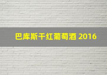 巴库斯干红葡萄酒 2016